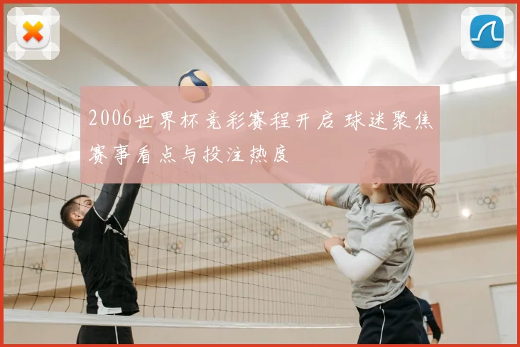 2006世界杯竞彩赛程开启 球迷聚焦赛事看点与投注热度