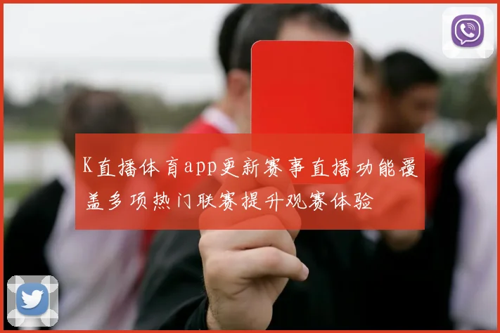 K直播体育app更新赛事直播功能覆盖多项热门联赛提升观赛体验