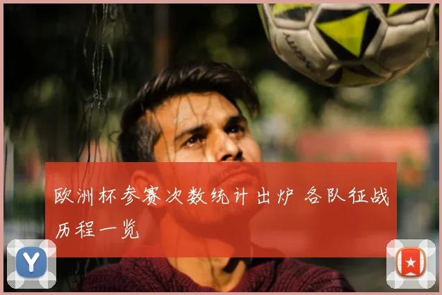 欧洲杯参赛次数统计出炉 各队征战历程一览