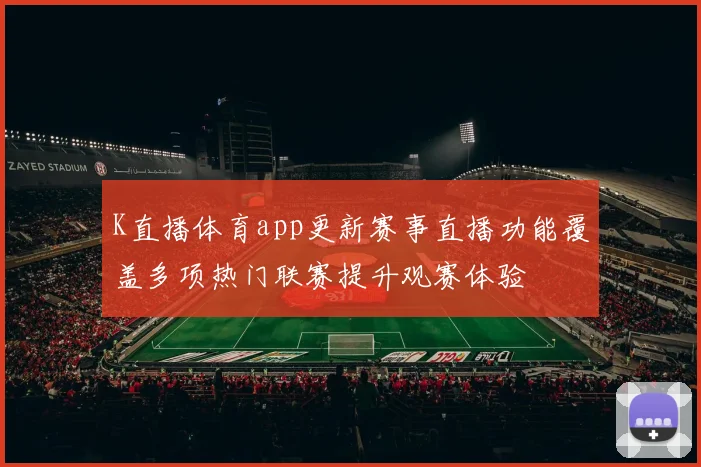 K直播体育app更新赛事直播功能覆盖多项热门联赛提升观赛体验