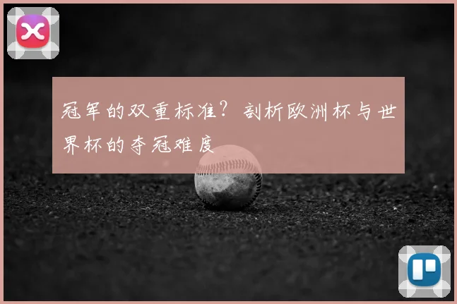 冠军的双重标准?剖析欧洲杯与世界杯的夺冠难度