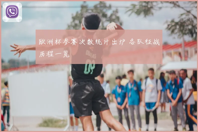 欧洲杯参赛次数统计出炉 各队征战历程一览