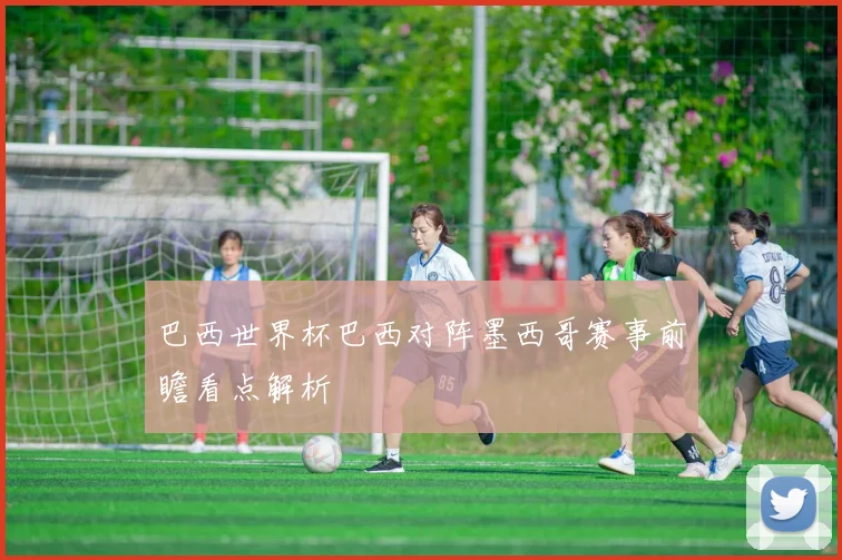 巴西世界杯巴西对阵墨西哥赛事前瞻看点解析