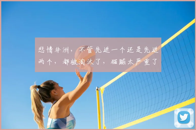 悲情非洲,不管先进一个还是先进两个,都被淘汰了,猫腻太严重了