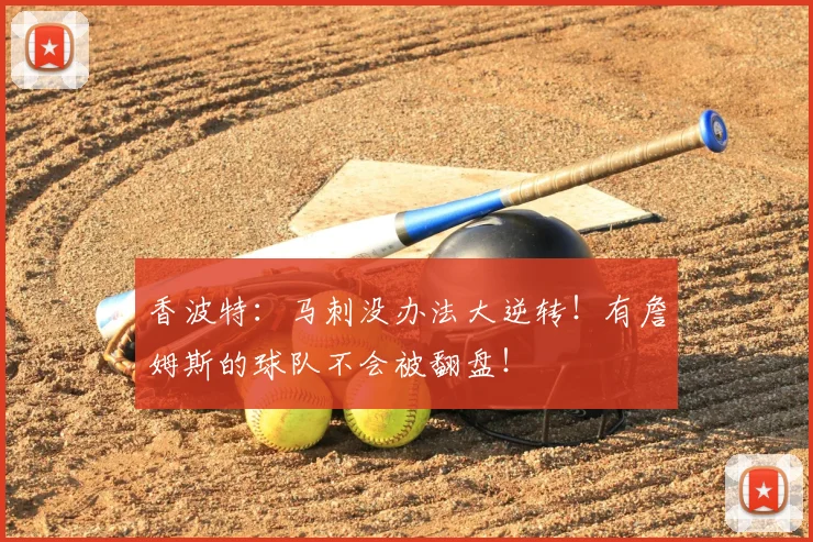 香波特:马刺没办法大逆转!有詹姆斯的球队不会被翻盘!