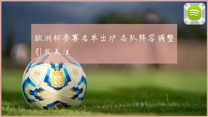 欧洲杯参赛名单出炉 各队阵容调整引发关注