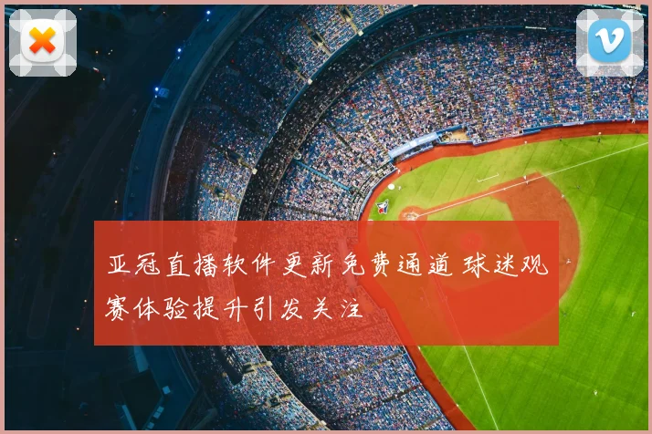 亚冠直播软件更新免费通道 球迷观赛体验提升引发关注