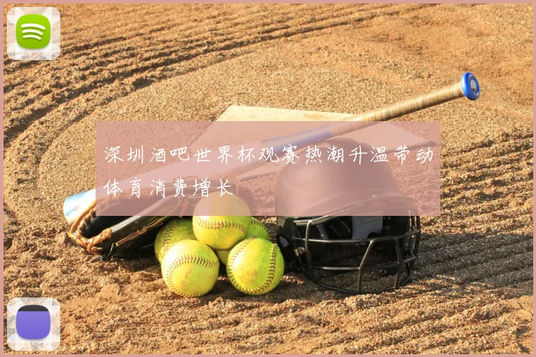 深圳酒吧世界杯观赛热潮升温带动体育消费增长