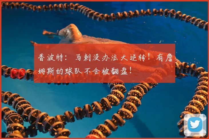 香波特:马刺没办法大逆转!有詹姆斯的球队不会被翻盘!