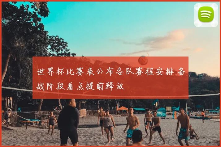 世界杯比赛表公布各队赛程安排 备战阶段看点提前释放