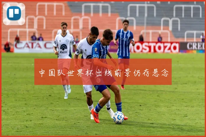 中国队世界杯出线前景仍存悬念