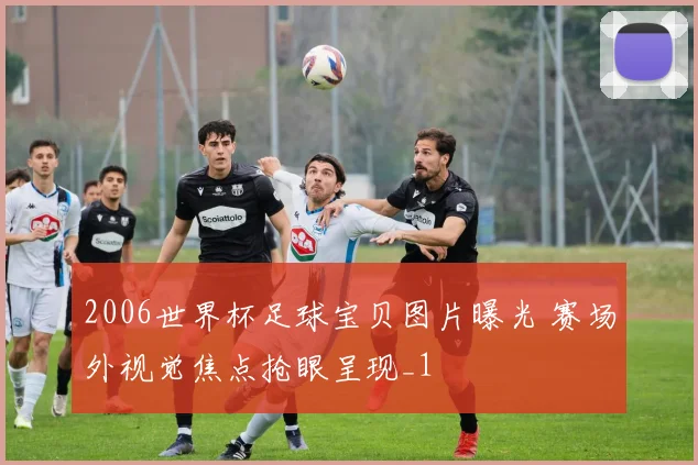 2006世界杯足球宝贝图片曝光 赛场外视觉焦点抢眼呈现_1
